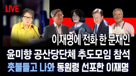 Live 이재명에 전화 한 문재인 윤미향 공산당단체 추도모임 참석 촛불들고 나와 동원령 선포한 이재명 김명수 Youtube