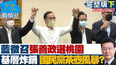 【完整版下集】藍徵召張善政選桃園 基層炸鍋再掀國民黨茶壺風暴少康戰情室 20220518 Youtube