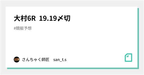 大村6r 1919〆切｜さんちゃく師匠 🚤sants🚤｜note