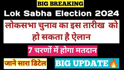 Lok Sabha Election 2024 लोकसभा चुनाव का इस तारीख को हो सकता है ऐलान 7