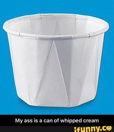 My Ass Is A Can Of Whipped Cream My Ass Is A Can Of Whipped Cream IFunny