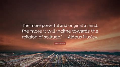 Aletheia Luna Quote The More Powerful And Original A Mind The More