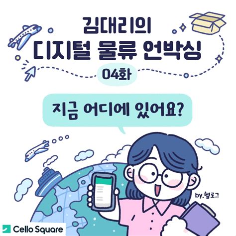 김대리의 디지털 물류 언박싱 제4화 지금 어디에 있어요 첼로스퀘어