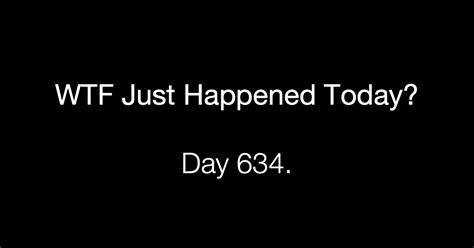 Day 634 What The Fuck Just Happened Today