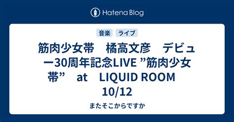 筋肉少女帯 橘高文彦 デビュー30周年記念live ”筋肉少女帯” At Liquid Room 10 12 またそこからですか