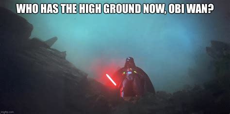 Darth Vader Has The High Ground Imgflip