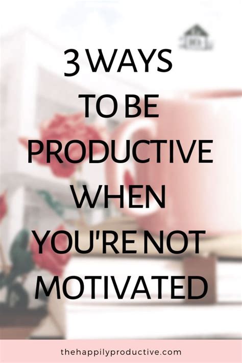 How To Be Productive When Youre Not Motivated The Happily Productive