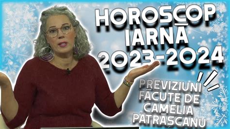 Horoscop iarnă 2023 2024 realizat de Camelia Pătrășcanu Pentru ce