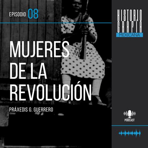 Ep 8 Las Revolucionarias Práxedis G Guerrero Pódcast