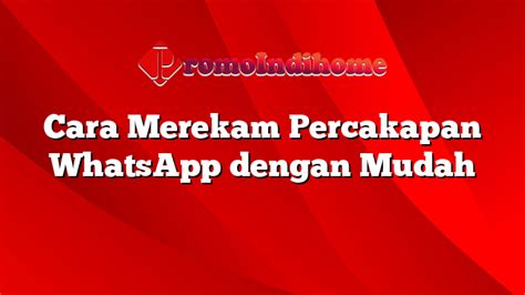 Cara Merekam Percakapan Whatsapp Dengan Mudah Promoindihome