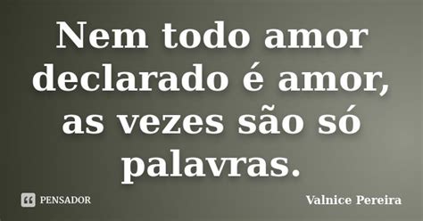 Nem Todo Amor Declarado é Amor As Valnice Pereira Pensador