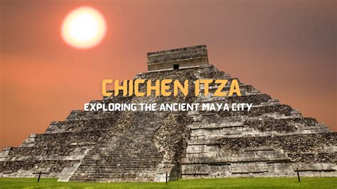 Chichen Itza: Exploring the Ancient Maya City - Out of Town Blog