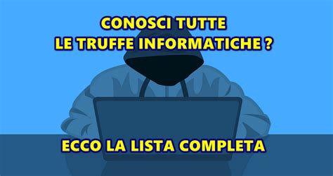 CONOSCI TUTTE LE TRUFFE INFORMATICHE ECCO LA LISTA COMPLETA