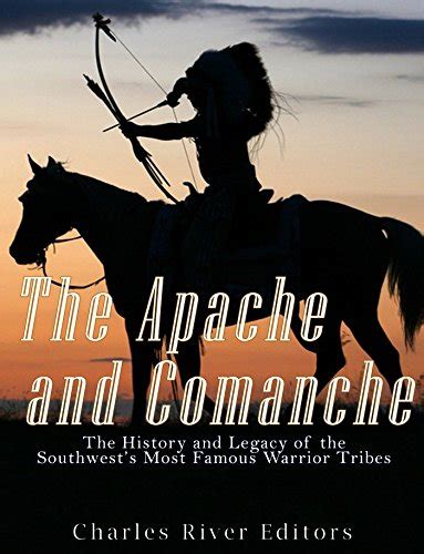 The Apache And Comanche The History And Legacy Of The Southwests Most