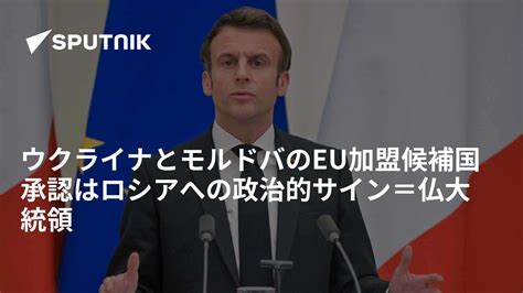 ウクライナとモルドバのeu加盟候補国承認はロシアへの政治的サイン＝仏大統領 2022年6月24日 Sputnik 日本