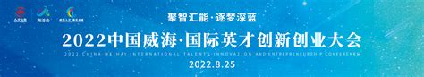 大咖云集！2022中国威海·国际英才创新创业大会8月25日开幕 威海新闻网威海日报威海晚报威海短视频