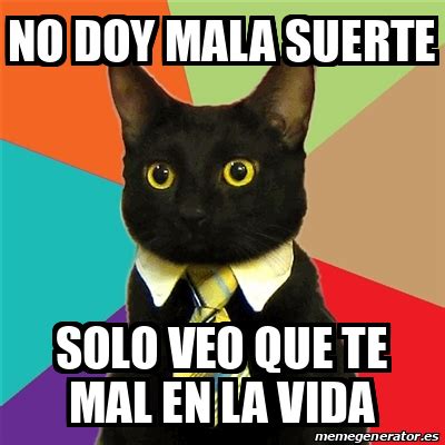 Meme Business Cat No Doy Mala Suerte Solo Veo Que Te Mal En La Vida