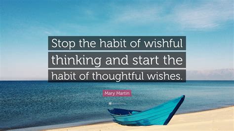 Mary Martin Quote: “Stop the habit of wishful thinking and start the