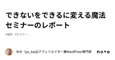 できないをできるに変える魔法セミナーのレポート｜ゆか（yukaアフィリエイター兼wordpress専門家