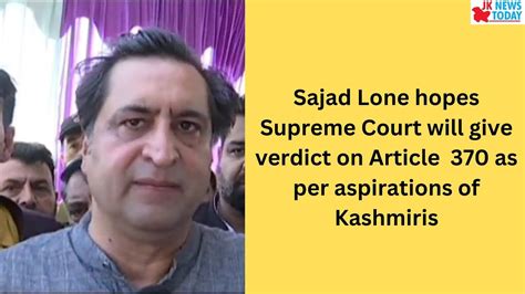 Sajad Lone Hopes Supreme Court Will Give Verdict On Article As Per