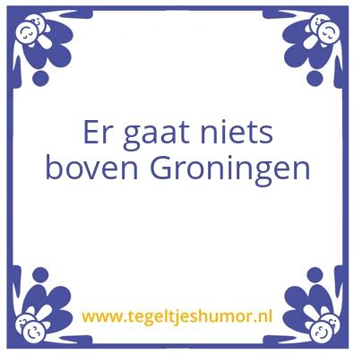 Er Gaat Niets Boven Groningen Spreuken Tegeltjeshumor