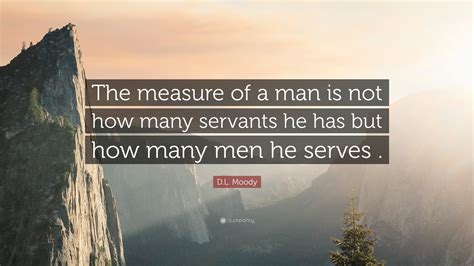 D L Moody Quote The Measure Of A Man Is Not How Many Servants He Has