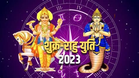 Shukra Rahu Yuti 2023 शुक्र और राहु की युति से इन राशियों के बदलने वाले हैं दिन Shukra Rahu