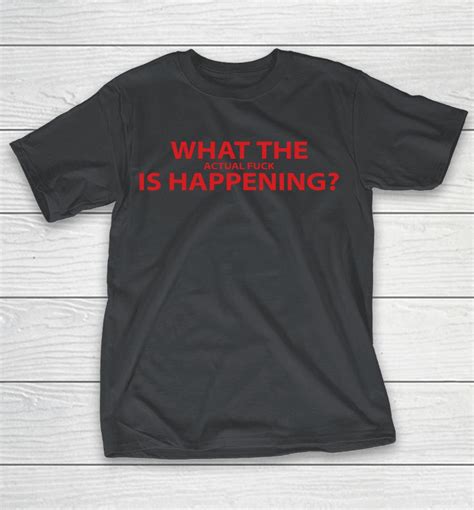 What The Actual Fuck Is Happening Shirts WoopyTee