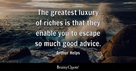 Arthur Helps - The greatest luxury of riches is that they...