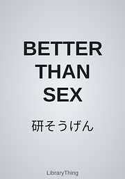 BETTER THAN SEX by 研そうげん