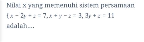 Solved Nilai X Yang Memenuhi Sistem Persamaan X 2y Z 7 X Y Z 3 3y Z