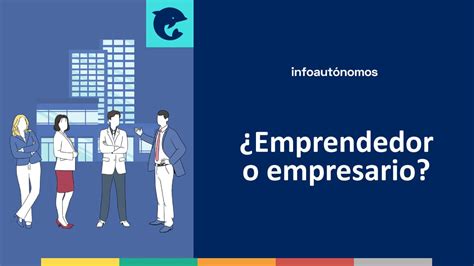 Semejanzas Y Diferencias Entre Emprendedor Y Empresario Infoautonomos