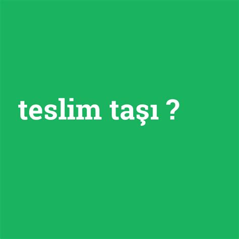 Teslim taşı ne demek anlami nedir