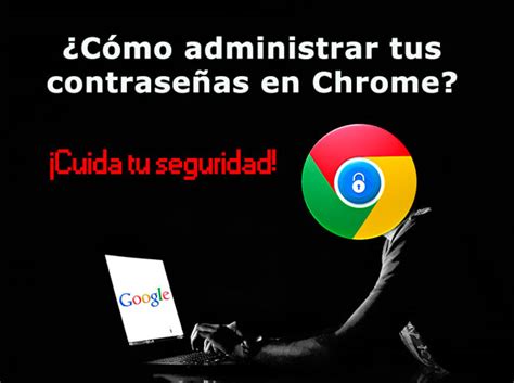 Cómo administrar tus contraseñas en Chrome Cuida tu seguridad