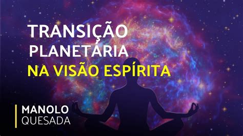 TRANSIÇÃO PLANETÁRIA NA VISÃO ESPÍRITA Se Liga Manolo 17 05 2019