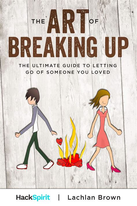 The Art Of Breaking Up The Ultimate Guide To Letting Go Of Someone You