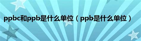 Ppbc和ppb是什么单位（ppb是什么单位）新讯网