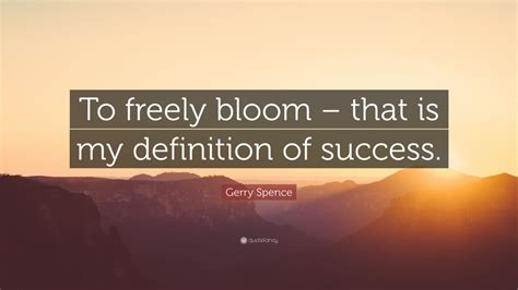 Gerry Spence Quote To Freely Bloom That Is My Definition Of Success