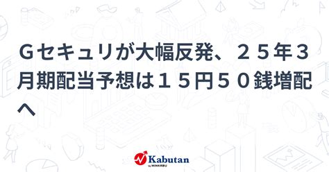 Gセキュリが大幅反発、25年3月期配当予想は15円50銭増配へ 個別株 株探ニュース