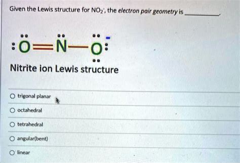 SOLVED: Given the Lewis structure for NOz, the electron pair geometry ...