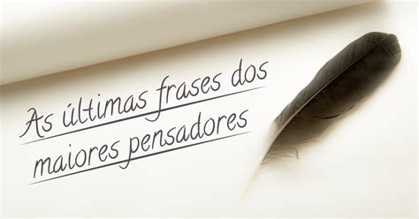 Frases Antes De Morrer Ltimas Palavras De Pensadores Famosos