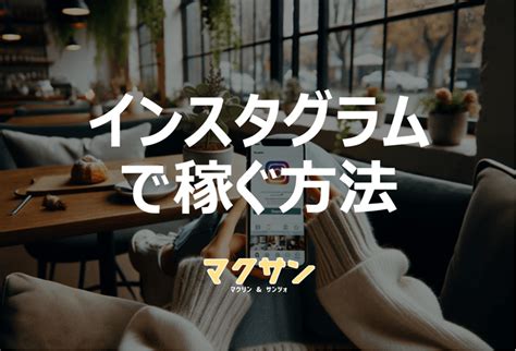 Instagramで稼ぐ方法を紹介！おすすめジャンルや収益化の仕組みを徹底解説 マクサン