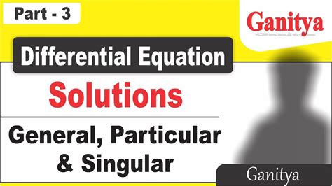 Solution Of Differential Equations General Particular And Singular