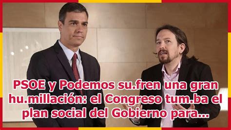 PSOE y Podemos su fren una gran hu millación el Congreso tum ba el