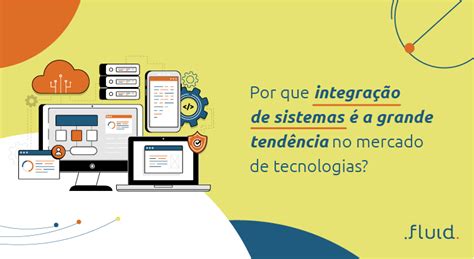 Fluid Api Por Que Integração De Sistemas é Grande Tendência De Tecnologia