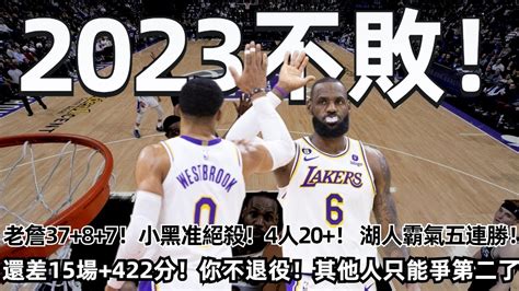 2023不敗！老詹3787！小黑准絕殺！4人20！威少15助！湖人霸氣五連勝！還差15場比賽！422分！你不退役！其他超巨只能爭第二了