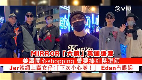 足本訪問：mirror「六鏡」英國返港 姜濤開心shopping 誓要捧紅髮型師 Jer談網上識女仔：「下次小心啲！」 Edan冇眼睇