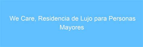 We Care Residencia De Lujo Para Personas Mayores En Ciudad Aut Noma De