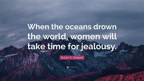 Robert E Howard Quote “when The Oceans Drown The World Women Will