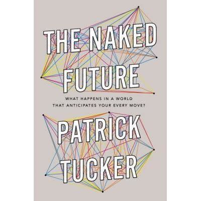 The Naked Future What Happens In A World That Anticipates Your Every